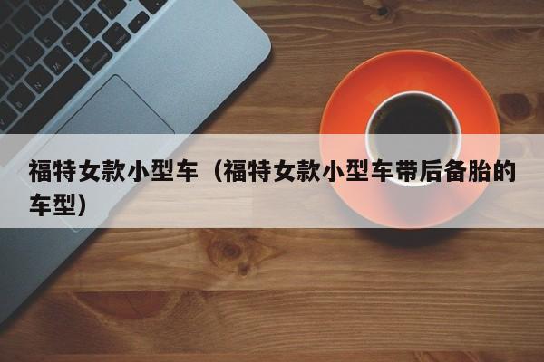 福特女款小型车（福特女款小型车带后备胎的车型）