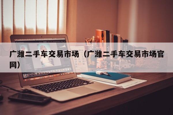 广潍二手车交易市场（广潍二手车交易市场官网）