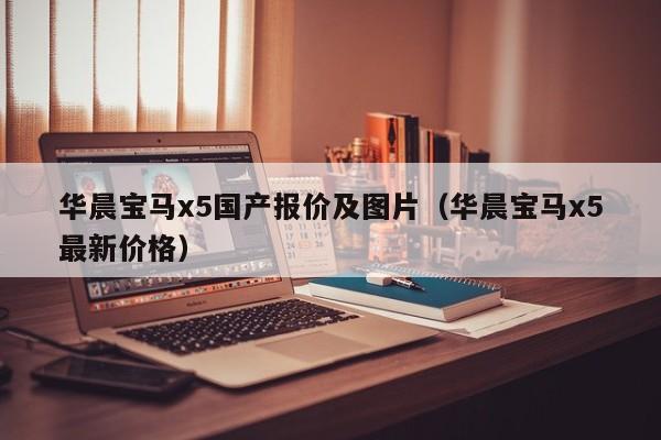 华晨宝马x5国产报价及图片（华晨宝马x5最新价格）