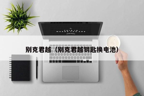 别克君越（别克君越钥匙换电池）