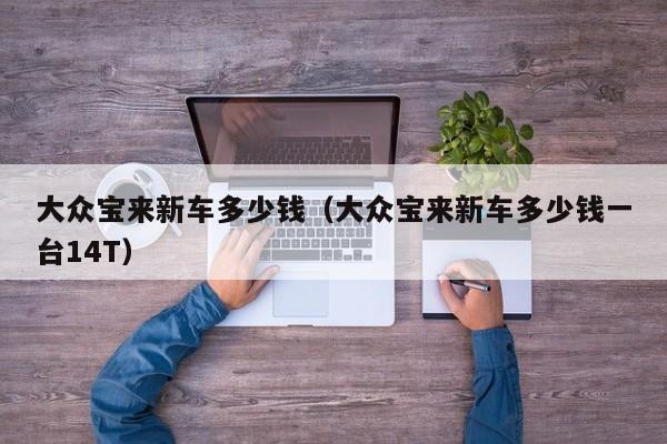 大众宝来新车多少钱（大众宝来新车多少钱一台14T）