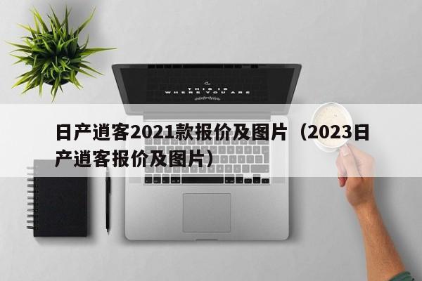 日产逍客2021款报价及图片（2023日产逍客报价及图片）