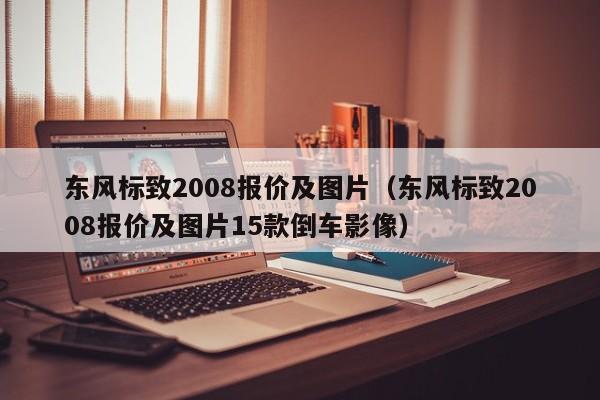 东风标致2008报价及图片（东风标致2008报价及图片15款倒车影像）