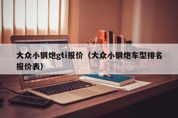 大众小钢炮gti报价（大众小钢炮车型排名报价表）