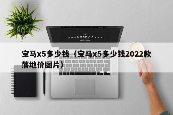 宝马x5多少钱（宝马x5多少钱2022款落地价图片）