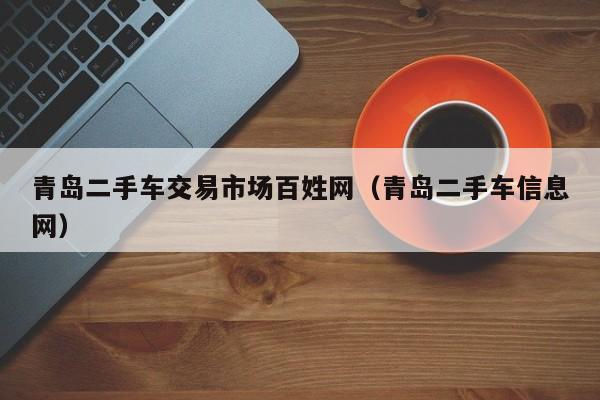 青岛二手车交易市场百姓网（青岛二手车信息网）