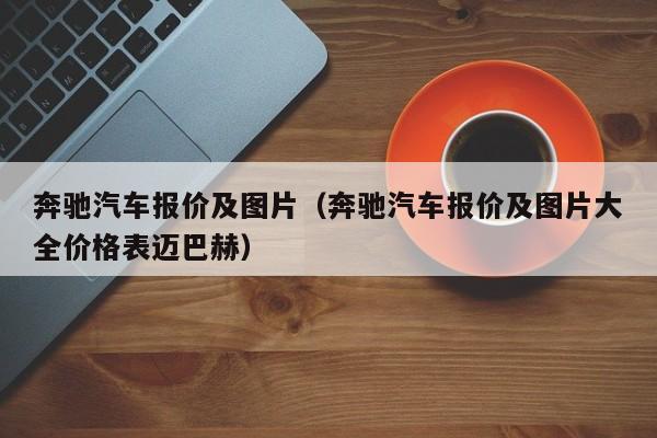 奔驰汽车报价及图片（奔驰汽车报价及图片大全价格表迈巴赫）