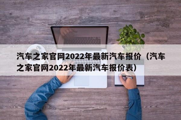 汽车之家官网2022年最新汽车报价（汽车之家官网2022年最新汽车报价表）