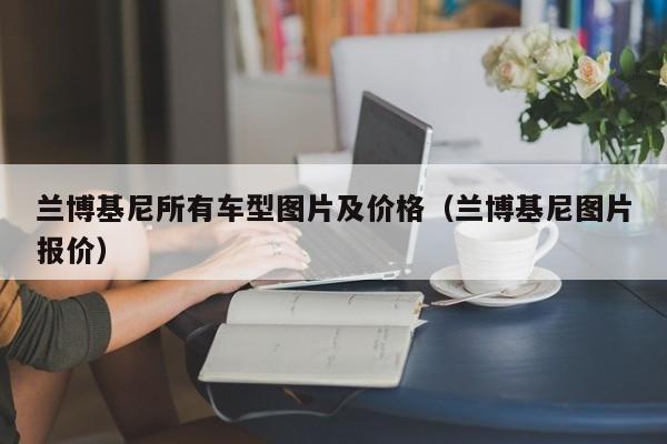 兰博基尼所有车型图片及价格（兰博基尼图片报价）