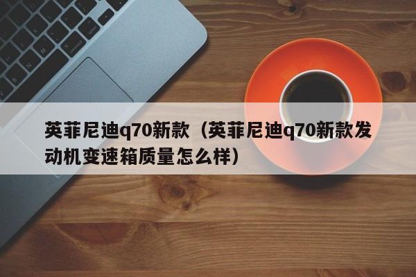 英菲尼迪q70新款（英菲尼迪q70新款发动机变速箱质量怎么样）