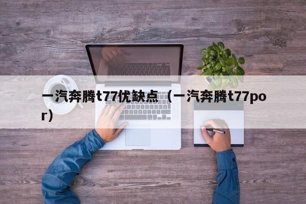 一汽奔腾t77优缺点（一汽奔腾t77por）