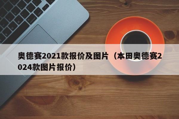 奥德赛2021款报价及图片（本田奥德赛2024款图片报价）
