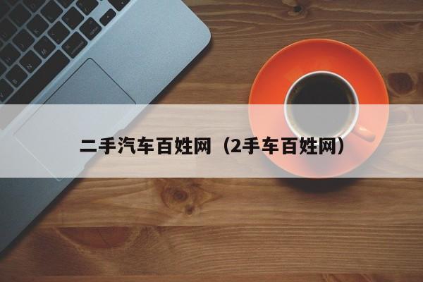 二手汽车百姓网（2手车百姓网）