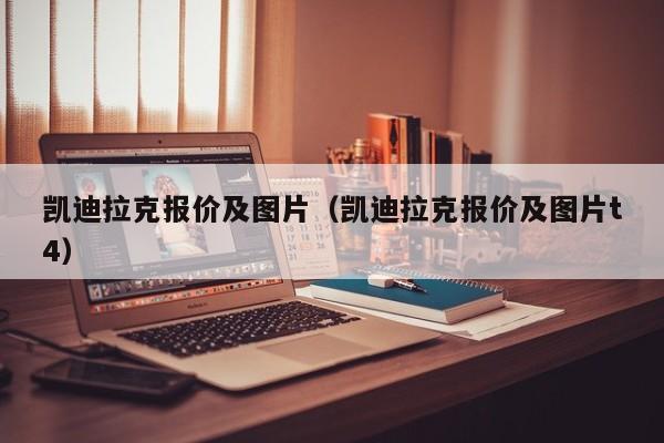 凯迪拉克报价及图片（凯迪拉克报价及图片t4）