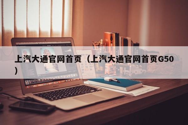 上汽大通官网首页（上汽大通官网首页G50）