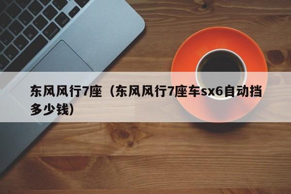 东风风行7座（东风风行7座车sx6自动挡多少钱）