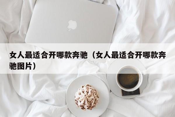 女人最适合开哪款奔驰（女人最适合开哪款奔驰图片）