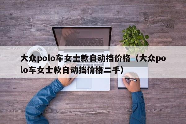 大众polo车女士款自动挡价格（大众polo车女士款自动挡价格二手）