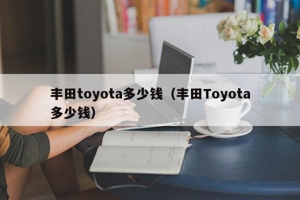 丰田toyota多少钱（丰田Toyota多少钱）