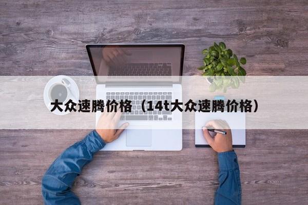 大众速腾价格（14t大众速腾价格）