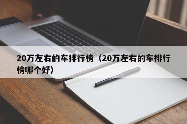 20万左右的车排行榜（20万左右的车排行榜哪个好）