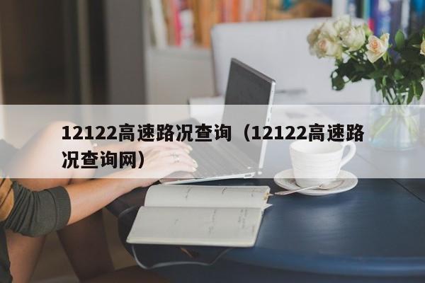 12122高速路况查询（12122高速路况查询网）