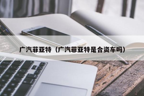 广汽菲亚特（广汽菲亚特是合资车吗）