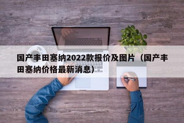 国产丰田塞纳2022款报价及图片（国产丰田塞纳价格最新消息）