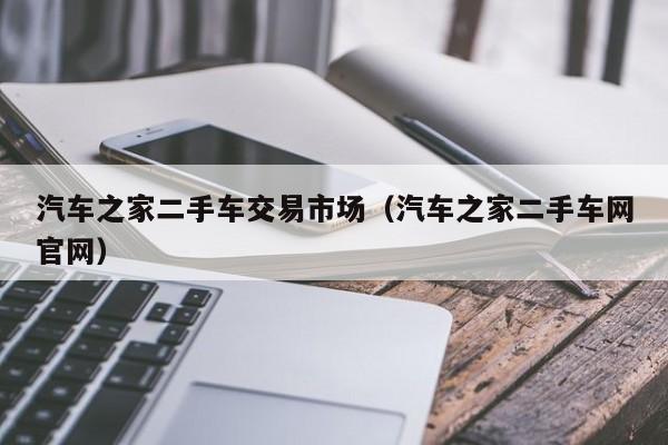 汽车之家二手车交易市场（汽车之家二手车网官网）