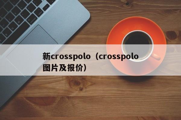 新crosspolo（crosspolo图片及报价）