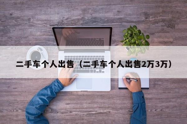 二手车个人出售（二手车个人出售2万3万）