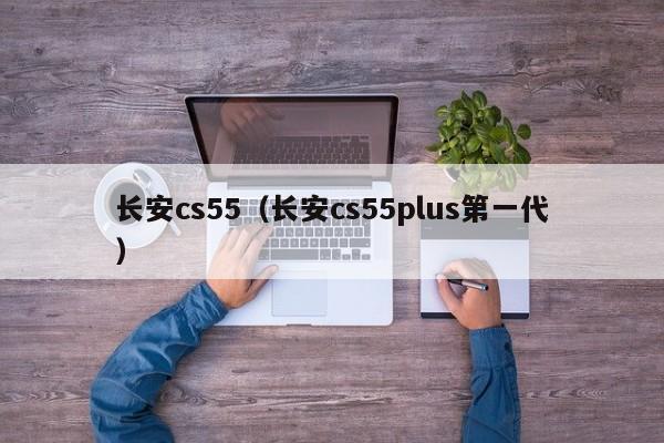 长安cs55（长安cs55plus第一代）