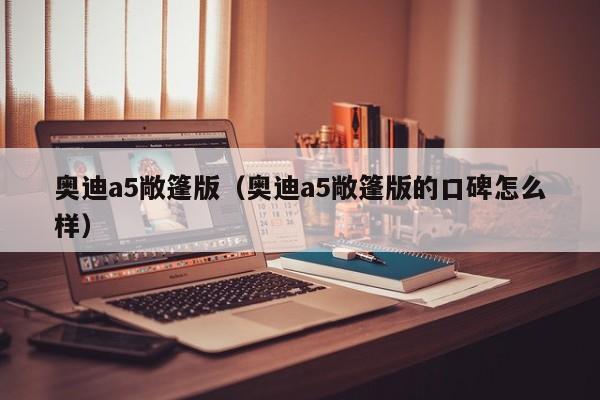 奥迪a5敞篷版（奥迪a5敞篷版的口碑怎么样）