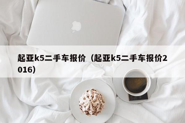 起亚k5二手车报价（起亚k5二手车报价2016）