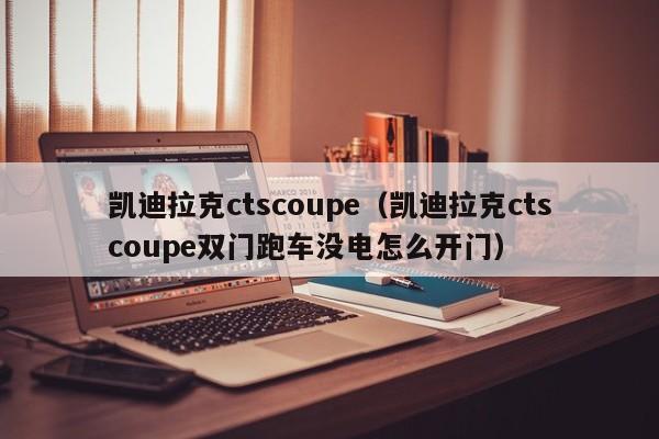 凯迪拉克ctscoupe（凯迪拉克ctscoupe双门跑车没电怎么开门）