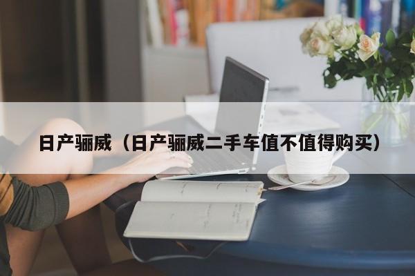 日产骊威（日产骊威二手车值不值得购买）