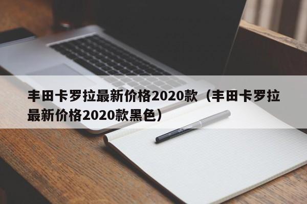 丰田卡罗拉最新价格2020款（丰田卡罗拉最新价格2020款黑色）