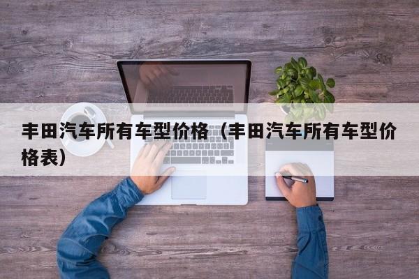 丰田汽车所有车型价格（丰田汽车所有车型价格表）
