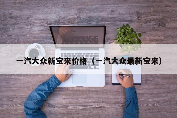 一汽大众新宝来价格（一汽大众最新宝来）