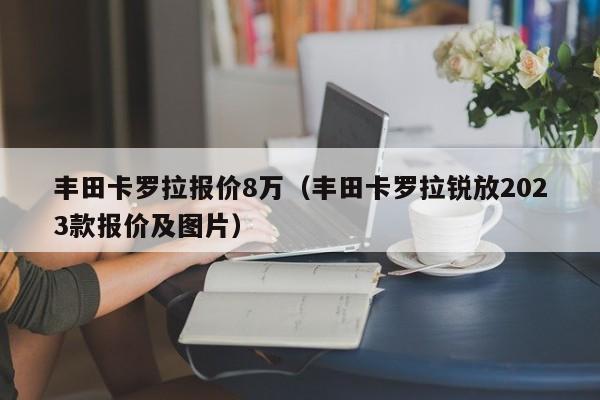 丰田卡罗拉报价8万（丰田卡罗拉锐放2023款报价及图片）