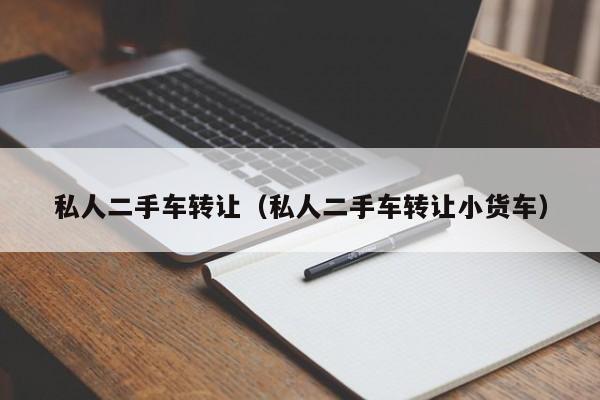 私人二手车转让（私人二手车转让小货车）