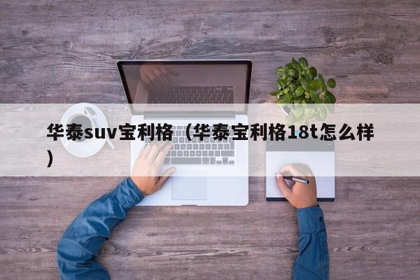 华泰suv宝利格（华泰宝利格18t怎么样）