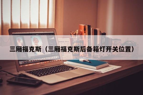 三厢福克斯（三厢福克斯后备箱灯开关位置）
