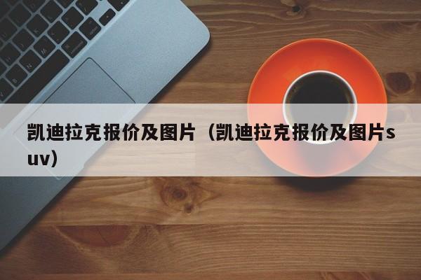 凯迪拉克报价及图片（凯迪拉克报价及图片suv）