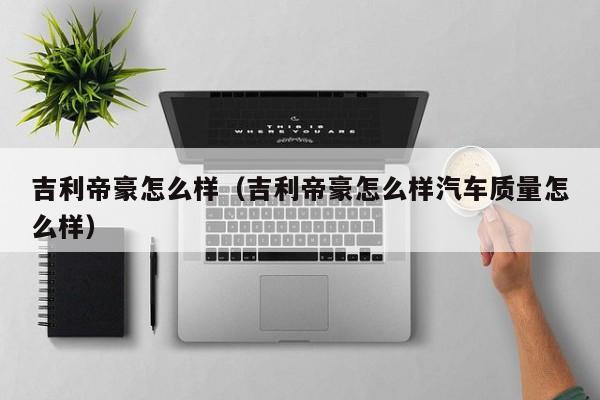 吉利帝豪怎么样（吉利帝豪怎么样汽车质量怎么样）