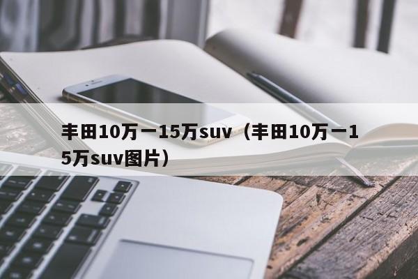 丰田10万一15万suv（丰田10万一15万suv图片）