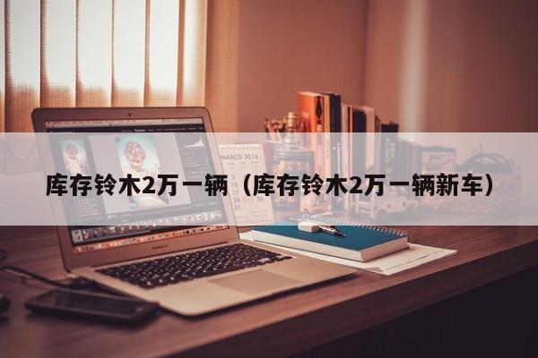 库存铃木2万一辆（库存铃木2万一辆新车）