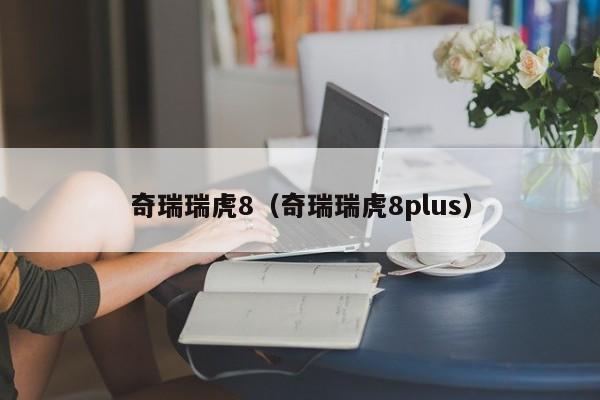 奇瑞瑞虎8（奇瑞瑞虎8plus）