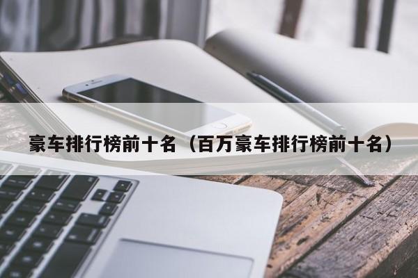 豪车排行榜前十名（百万豪车排行榜前十名）