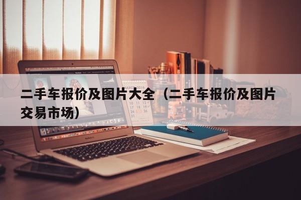 二手车报价及图片大全（二手车报价及图片 交易市场）